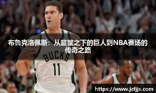 布鲁克洛佩斯：从篮筐之下的巨人到NBA赛场的传奇之路