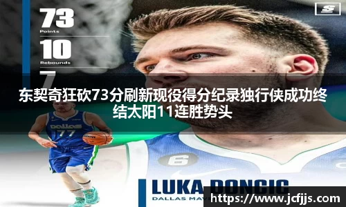 东契奇狂砍73分刷新现役得分纪录独行侠成功终结太阳11连胜势头