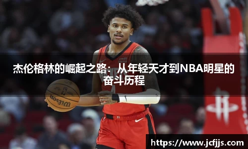 杰伦格林的崛起之路：从年轻天才到NBA明星的奋斗历程