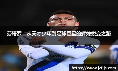 劳塔罗：从天才少年到足球巨星的辉煌蜕变之路