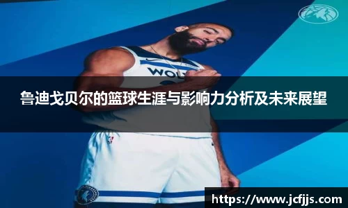 鲁迪戈贝尔的篮球生涯与影响力分析及未来展望