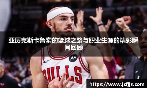 亚历克斯卡鲁索的篮球之路与职业生涯的精彩瞬间回顾