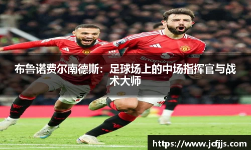布鲁诺费尔南德斯：足球场上的中场指挥官与战术大师