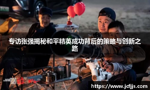 专访张强揭秘和平精英成功背后的策略与创新之路